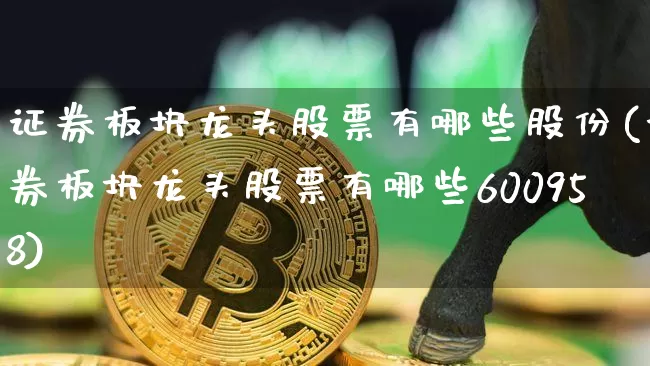 证券板块龙头股票有哪些股份(证券板块龙头股票有哪些600958)_https://www.qldgs.com_内盘期货_第1张
