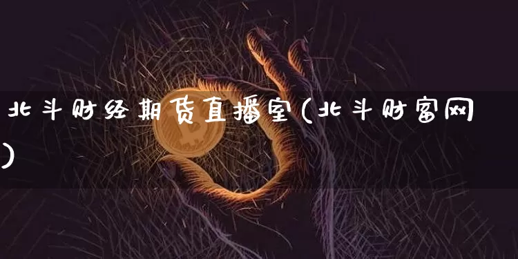 北斗财经期货直播室(北斗财富网)_https://www.qldgs.com_国际期货_第1张