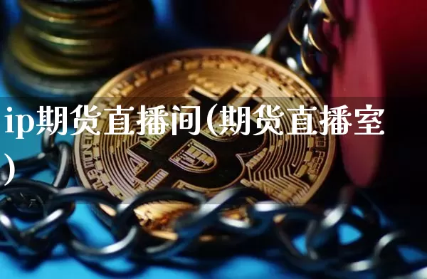 ip期货直播间(期货直播室)_https://www.qldgs.com_恒指期货_第1张