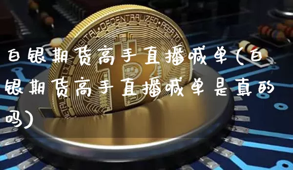 白银期货高手直播喊单(白银期货高手直播喊单是真的吗)_https://www.qldgs.com_原油期货_第1张