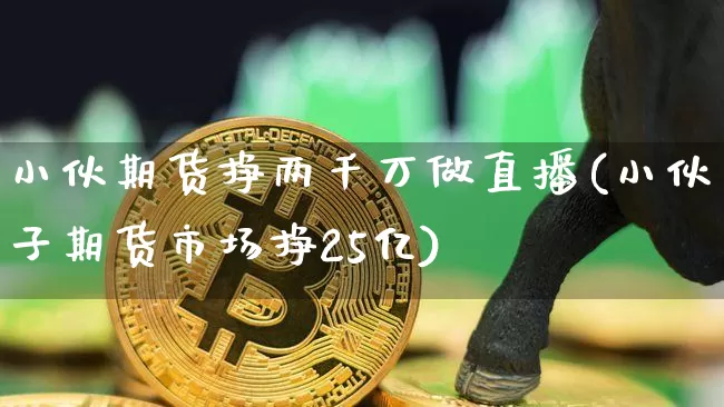 小伙期货挣两千万做直播(小伙子期货市场挣25亿)_https://www.qldgs.com_恒指期货_第1张