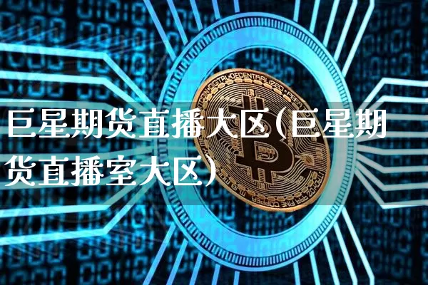 巨星期货直播大区(巨星期货直播室大区)_https://www.qldgs.com_黄金期货_第1张