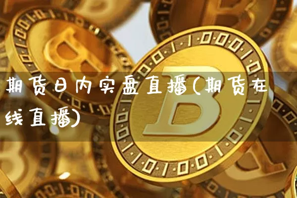 期货日内实盘直播(期货在线直播)_https://www.qldgs.com_恒指期货_第1张