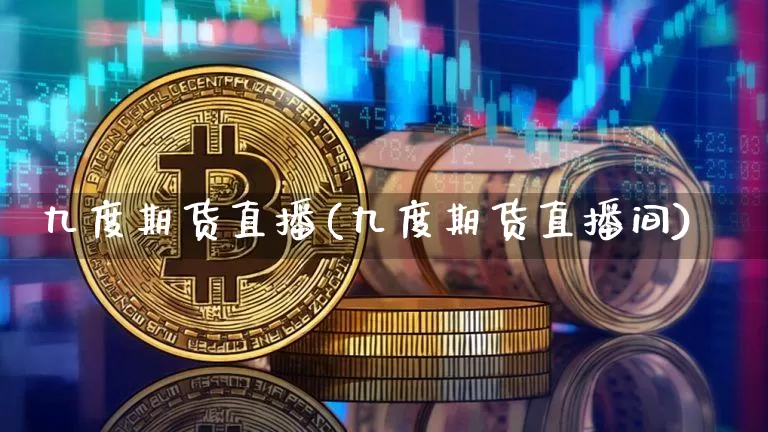 九度期货直播(九度期货直播间)_https://www.qldgs.com_原油期货_第1张