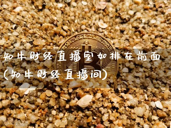 知牛财经直播室如排在前面(知牛财经直播间)_https://www.qldgs.com_期货_第1张