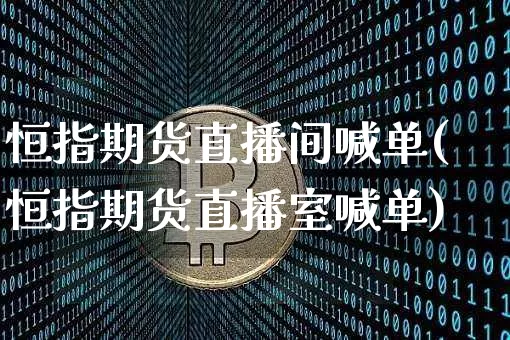 恒指期货直播间喊单(恒指期货直播室喊单)_https://www.qldgs.com_国际期货_第1张