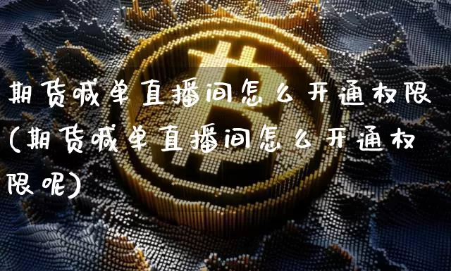 期货喊单直播间怎么开通权限(期货喊单直播间怎么开通权限呢)_https://www.qldgs.com_期货_第1张