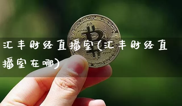汇丰财经直播室(汇丰财经直播室在哪)_https://www.qldgs.com_原油期货_第1张