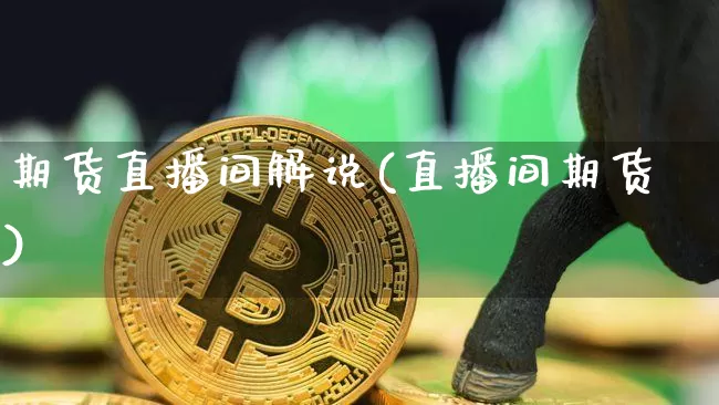 期货直播间解说(直播间期货)_https://www.qldgs.com_内盘期货_第1张
