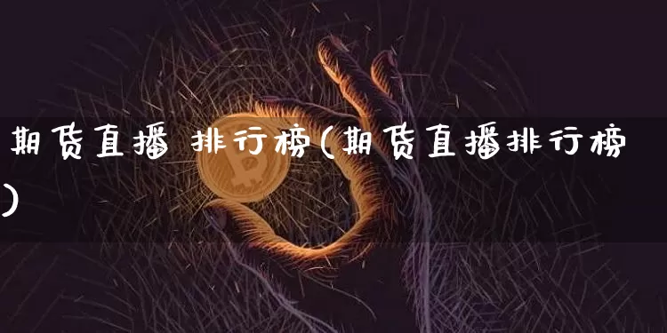 期货直播 排行榜(期货直播排行榜)_https://www.qldgs.com_内盘期货_第1张