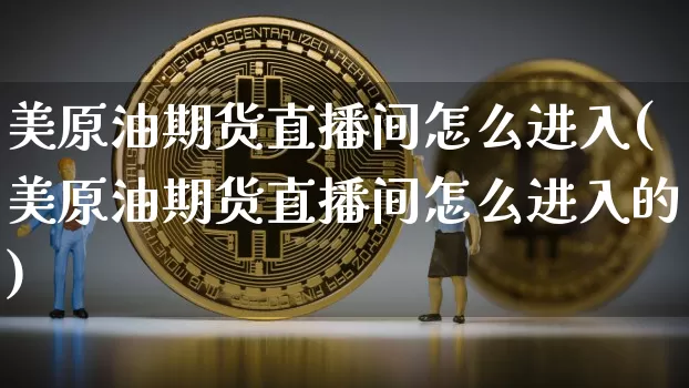 美原油期货直播间怎么进入(美原油期货直播间怎么进入的)_https://www.qldgs.com_内盘期货_第1张