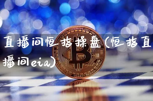 直播间恒指操盘(恒指直播间eia)_https://www.qldgs.com_内盘期货_第1张