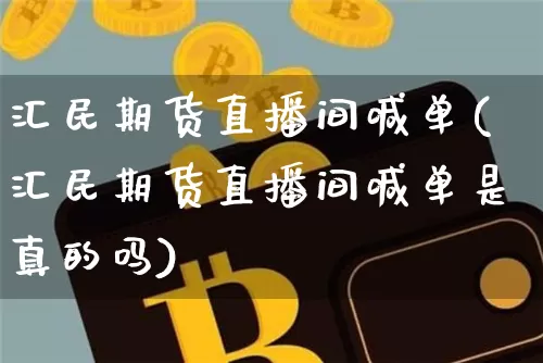 汇民期货直播间喊单(汇民期货直播间喊单是真的吗)_https://www.qldgs.com_原油期货_第1张