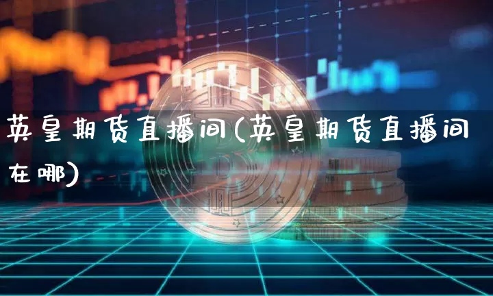 英皇期货直播间(英皇期货直播间在哪)_https://www.qldgs.com_黄金期货_第1张