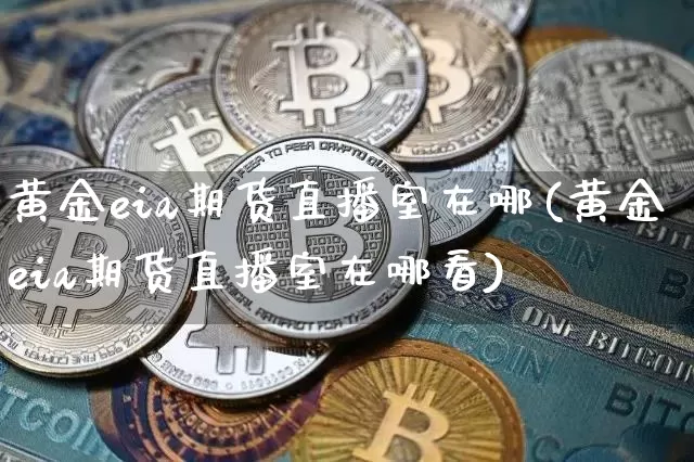 黄金eia期货直播室在哪(黄金eia期货直播室在哪看)_https://www.qldgs.com_恒指期货_第1张
