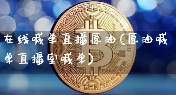 在线喊单直播原油(原油喊单直播室喊单)_https://www.qldgs.com_内盘期货_第1张