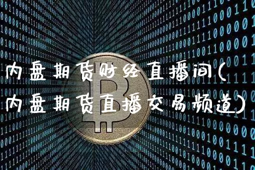 内盘期货财经直播间(内盘期货直播交易频道)_https://www.qldgs.com_期货_第1张