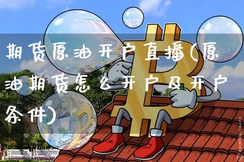 期货原油开户直播(原油期货怎么开户及开户条件)_https://www.qldgs.com_恒指期货_第1张