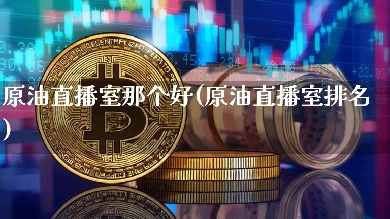 原油直播室那个好(原油直播室排名)_https://www.qldgs.com_原油期货_第1张