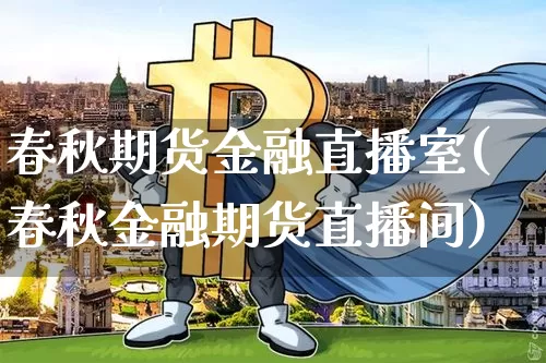 春秋期货金融直播室(春秋金融期货直播间)_https://www.qldgs.com_恒指期货_第1张