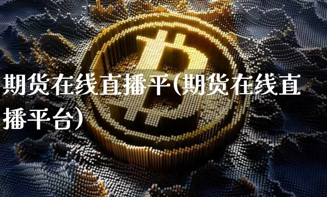 期货在线直播平(期货在线直播平台)_https://www.qldgs.com_黄金期货_第1张