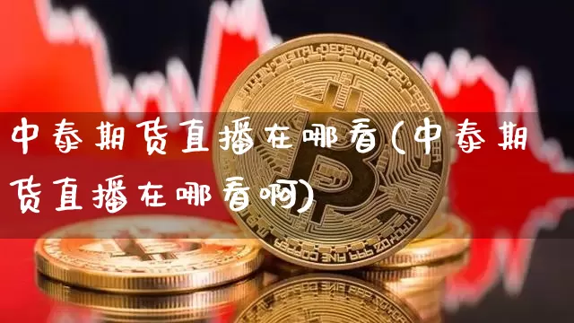 中泰期货直播在哪看(中泰期货直播在哪看啊)_https://www.qldgs.com_原油期货_第1张