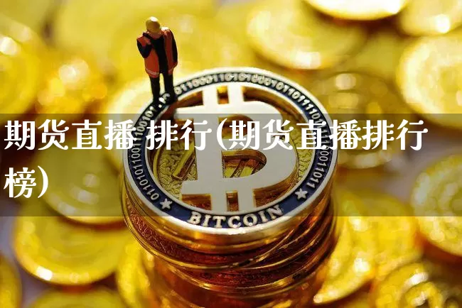期货直播 排行(期货直播排行榜)_https://www.qldgs.com_黄金期货_第1张