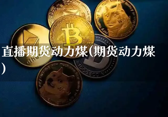 直播期货动力煤(期货动力煤)_https://www.qldgs.com_黄金期货_第1张