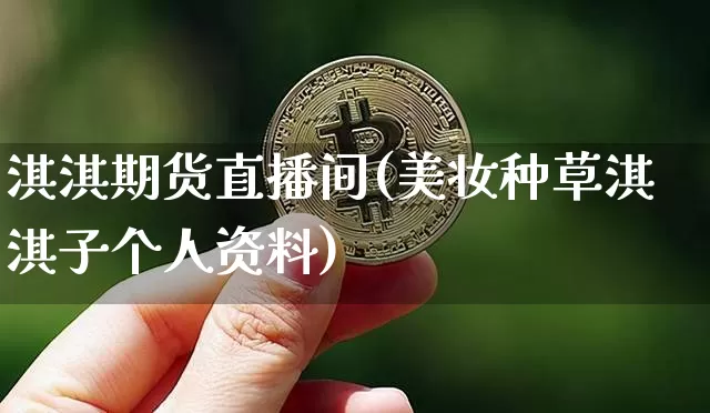 淇淇期货直播间(美妆种草淇淇子个人资料)_https://www.qldgs.com_内盘期货_第1张