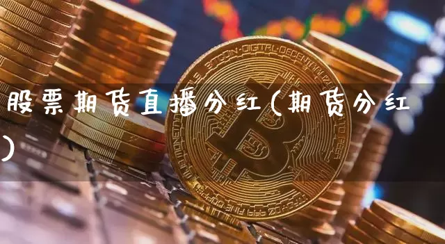 股票期货直播分红(期货分红)_https://www.qldgs.com_国际期货_第1张