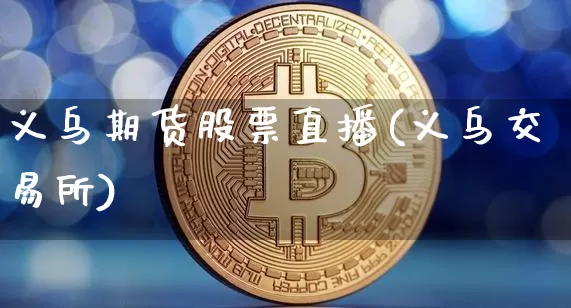 义乌期货股票直播(义乌交易所)_https://www.qldgs.com_原油期货_第1张