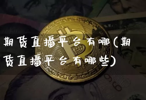 期货直播平台有哪(期货直播平台有哪些)_https://www.qldgs.com_内盘期货_第1张