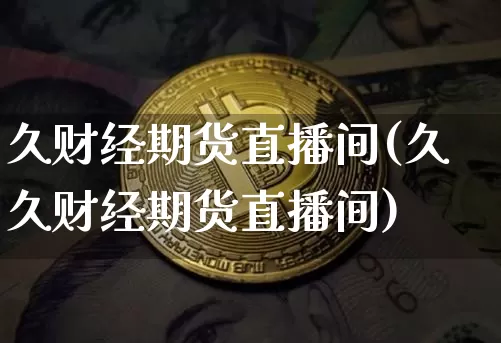 久财经期货直播间(久久财经期货直播间)_https://www.qldgs.com_恒指期货_第1张