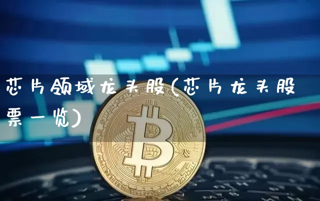 芯片领域龙头股(芯片龙头股票一览)_https://www.qldgs.com_黄金期货_第1张