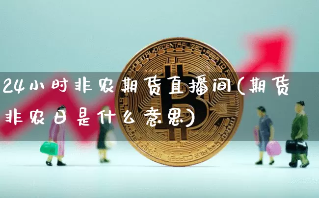 24小时非农期货直播间(期货非农日是什么意思)_https://www.qldgs.com_恒指期货_第1张