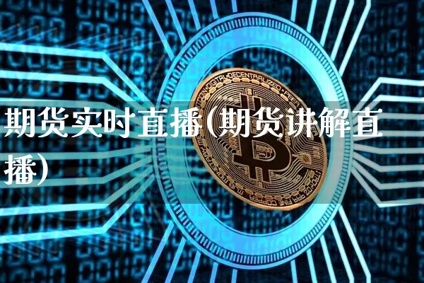 期货实时直播(期货讲解直播)_https://www.qldgs.com_期货_第1张