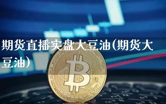 期货直播实盘大豆油(期货大豆油)_https://www.qldgs.com_内盘期货_第1张