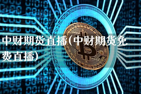 中财期货直播(中财期货免费直播)_https://www.qldgs.com_原油期货_第1张
