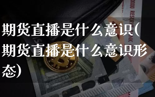 期货直播是什么意识(期货直播是什么意识形态)_https://www.qldgs.com_内盘期货_第1张