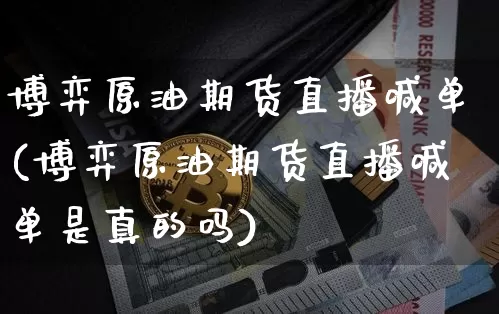 博弈原油期货直播喊单(博弈原油期货直播喊单是真的吗)_https://www.qldgs.com_黄金期货_第1张