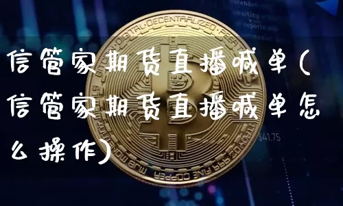 信管家期货直播喊单(信管家期货直播喊单怎么操作)_https://www.qldgs.com_内盘期货_第1张