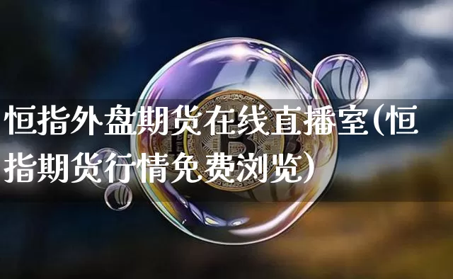 恒指外盘期货在线直播室(恒指期货行情免费浏览)_https://www.qldgs.com_原油期货_第1张