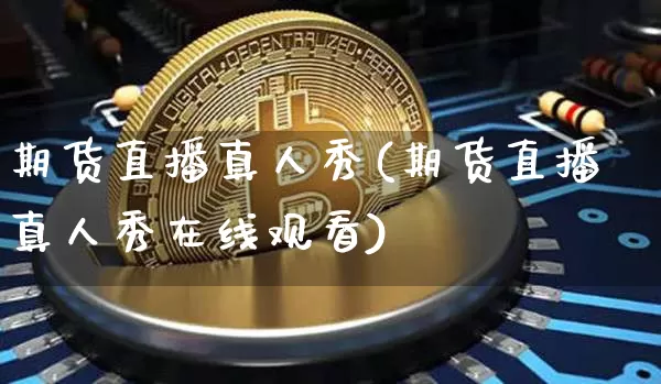 期货直播真人秀(期货直播真人秀在线观看)_https://www.qldgs.com_原油期货_第1张