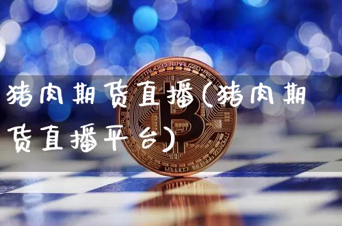 猪肉期货直播(猪肉期货直播平台)_https://www.qldgs.com_黄金期货_第1张