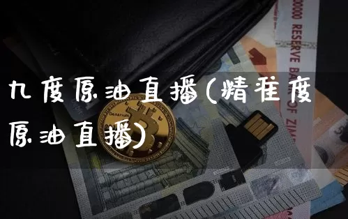 九度原油直播(精准度原油直播)_https://www.qldgs.com_恒指期货_第1张