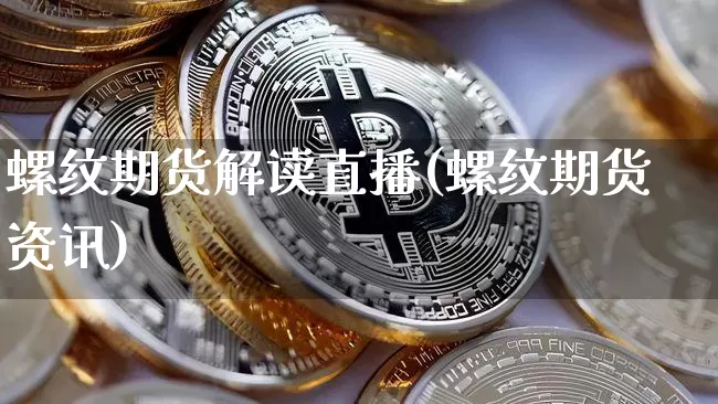 螺纹期货解读直播(螺纹期货资讯)_https://www.qldgs.com_期货_第1张