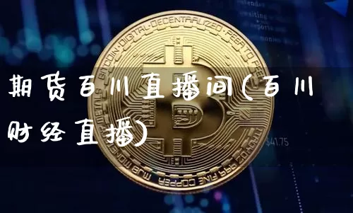 期货百川直播间(百川财经直播)_https://www.qldgs.com_原油期货_第1张