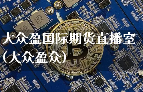 大众盈国际期货直播室(大众盈众)_https://www.qldgs.com_内盘期货_第1张