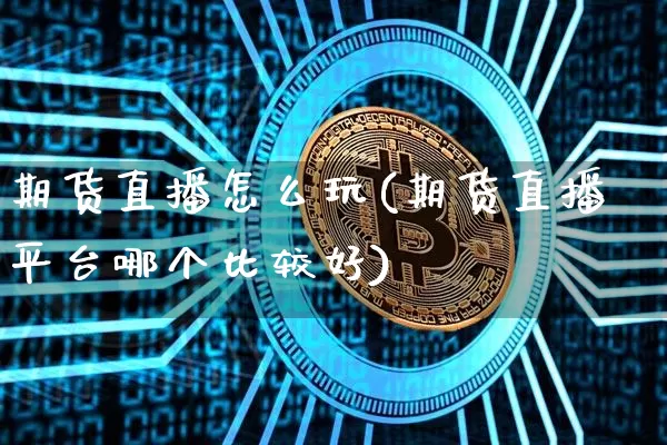 期货直播怎么玩(期货直播平台哪个比较好)_https://www.qldgs.com_原油期货_第1张