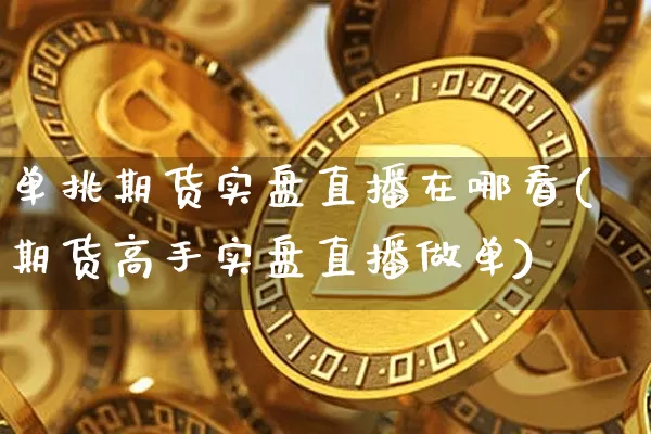 单挑期货实盘直播在哪看(期货高手实盘直播做单)_https://www.qldgs.com_国际期货_第1张